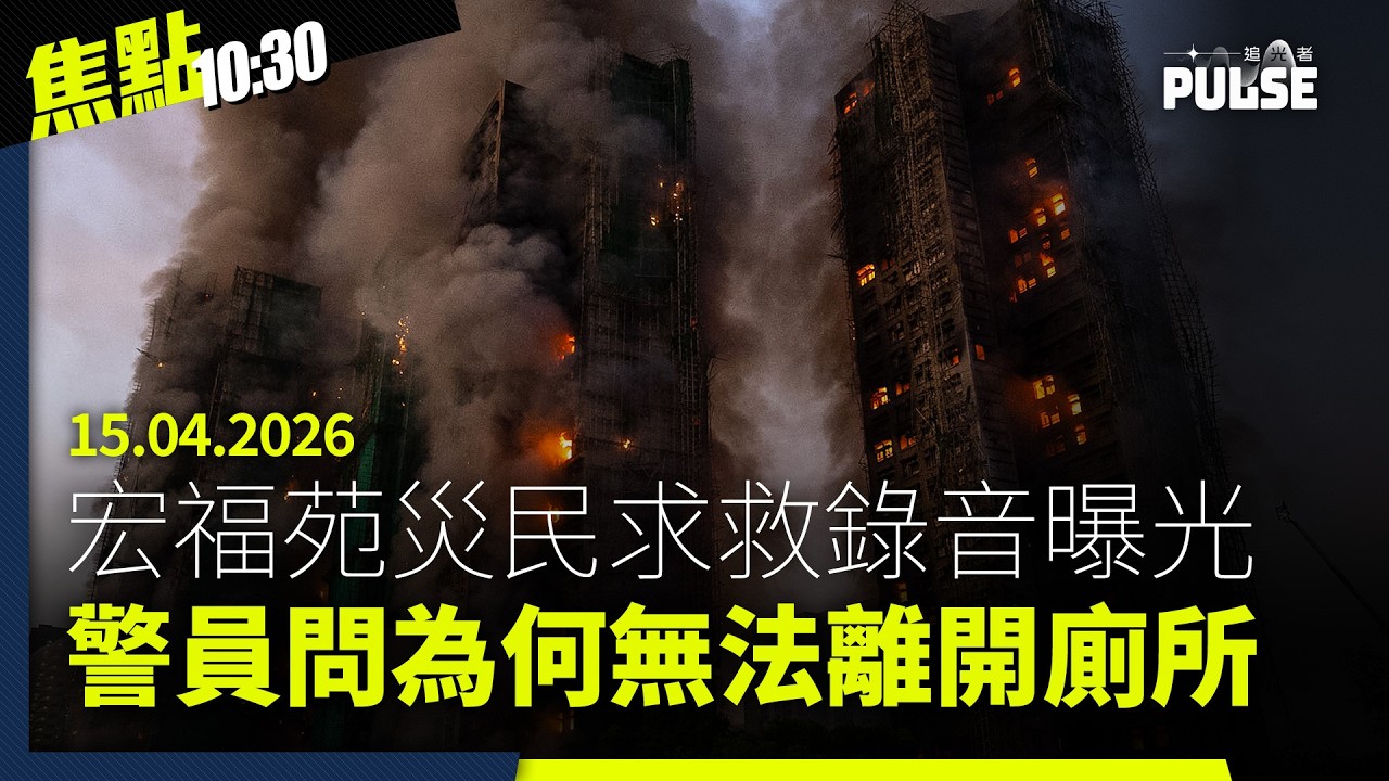 焦點22:30｜15.04.2026｜宏福苑災民致電999錄音曝光、三司十五局齊受訪談國安教育、美財長轟中國「三度不可靠」