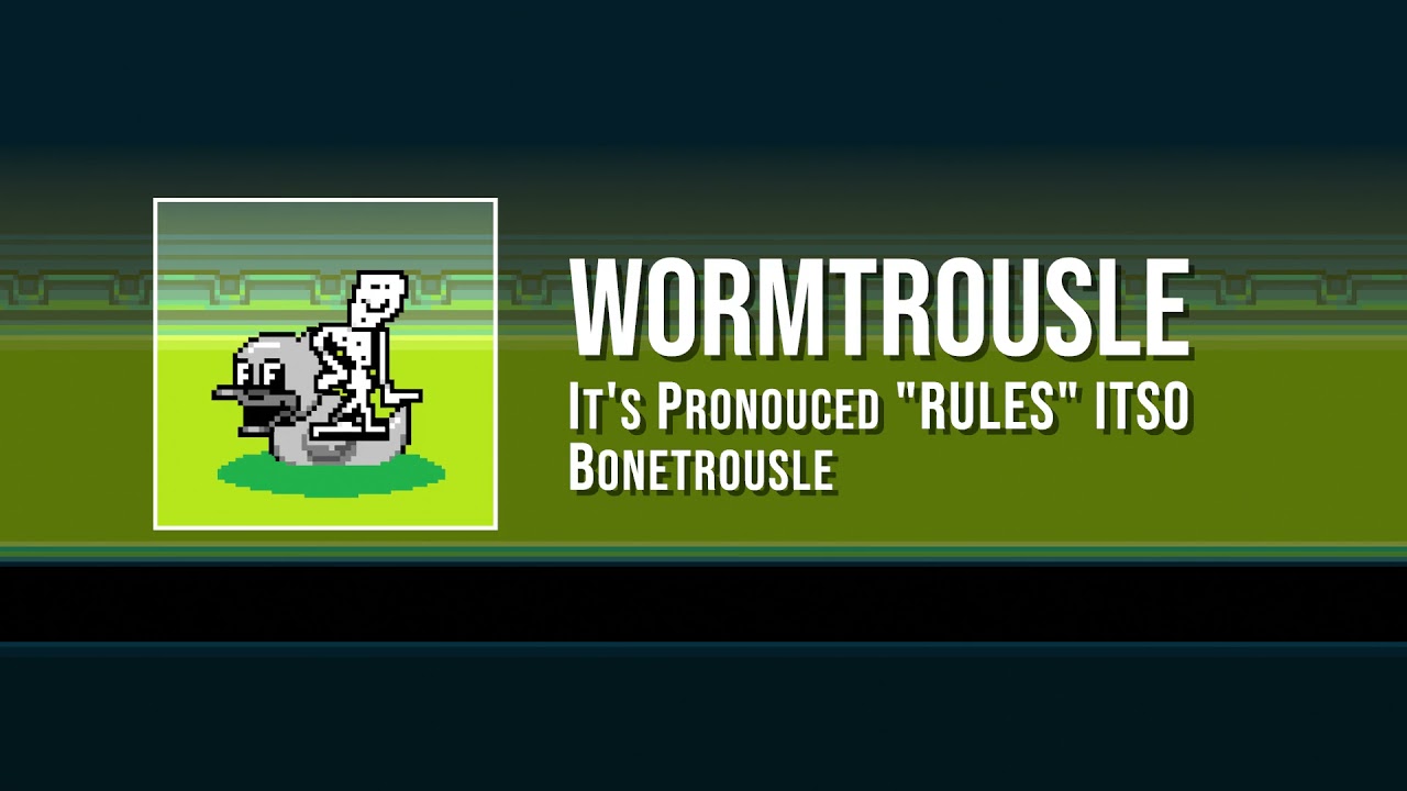 WORMTROUSLE (it's pronounced 