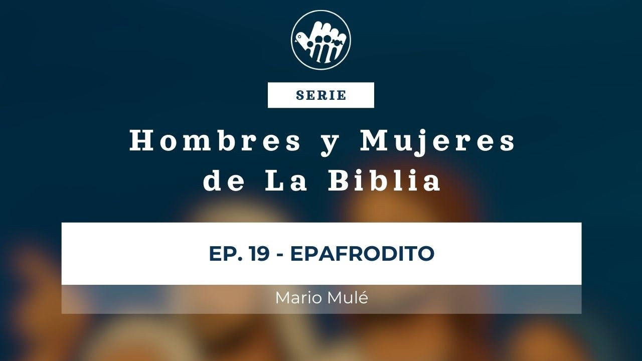 Serie: Hombres y Mujeres de la Biblia | Ep: 19 - Epafrodito - Mario Mulé | 11/02/26