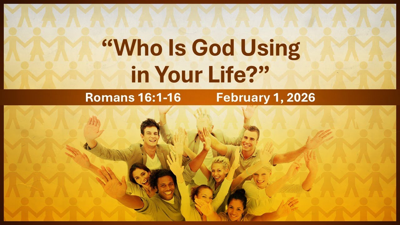February 1, 2026, “Who Is God Using in Your Life?”  Romans 16:1-16