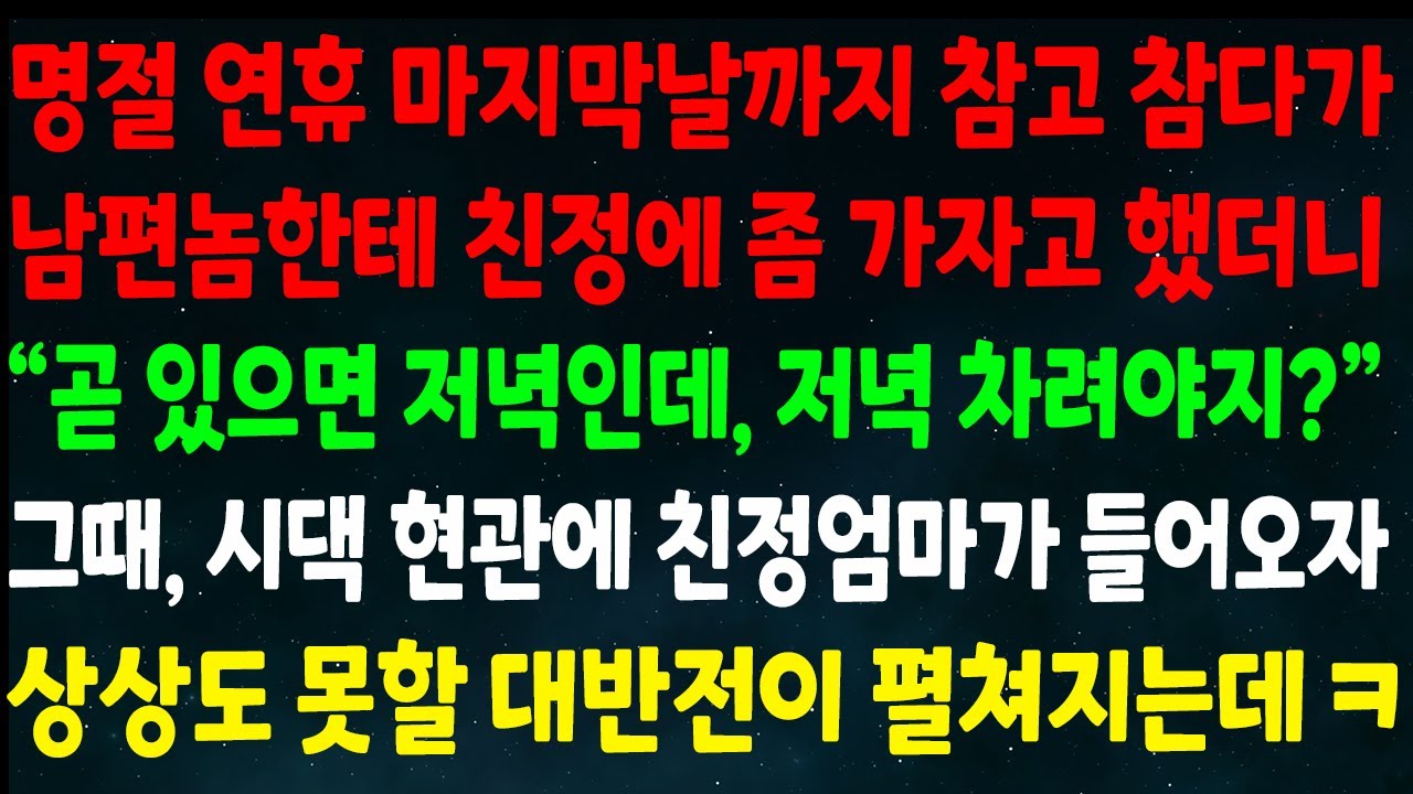 (반전신청사연)명절 연휴 마지막날까지 참다가 남편놈한테 친정에 가자고 하니 