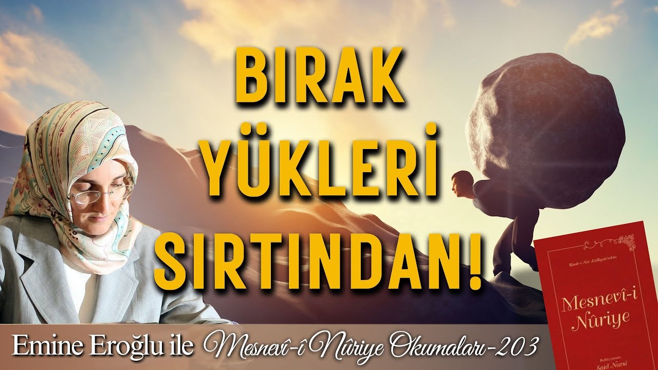 EMİNE EROĞLU İLE MESNEVÎ-İ NURİYE OKUMALARI - 203: BIRAK YÜKLERİ SIRTINDAN!