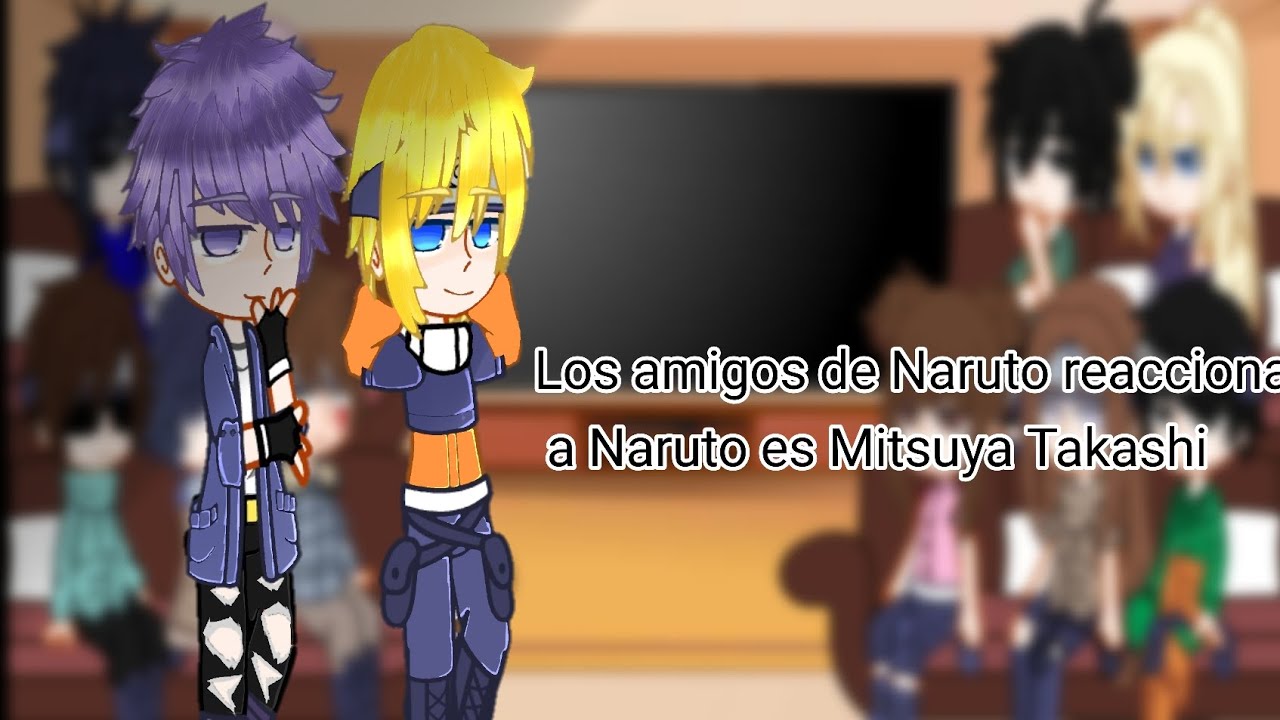 Los amigos de Naruto reaccionan a Naruto es Mitsuya Takashi