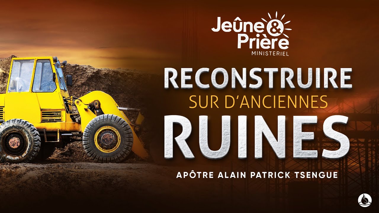 Jour 1 - Reconstruire sur d'Anciennes Ruines - Jeûne & Prière - Apôtre Alain Patrick TSENGUE
