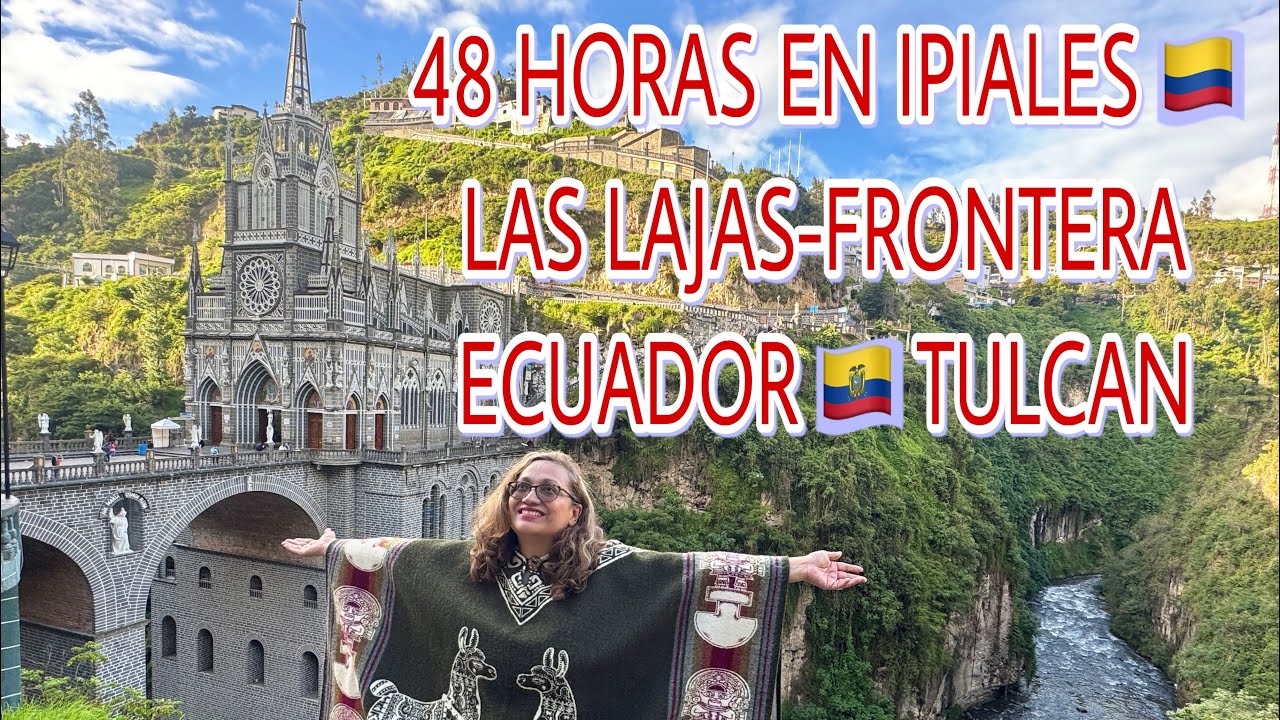 IPIALES  🇨🇴 FRONTERA ECUADOR 🇪🇨 EL TULCAN - SANTUARIO LAJAS EN 48 HORAS 2025. Incluye reflexiones