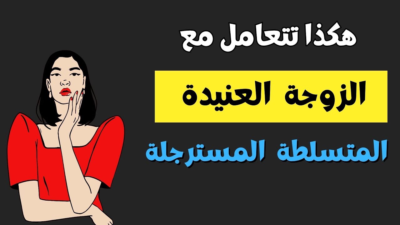 الزوجة العنيدة - الزوجة المتسلطة - الزوجة المسترجلة