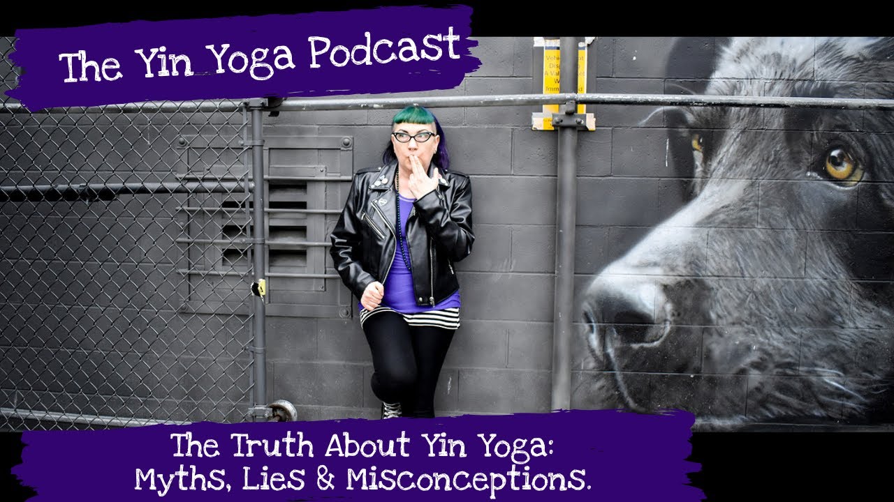 A Yin Yoga Podcast :The Truth About Yin Yoga Myths, Lies and Misconceptions