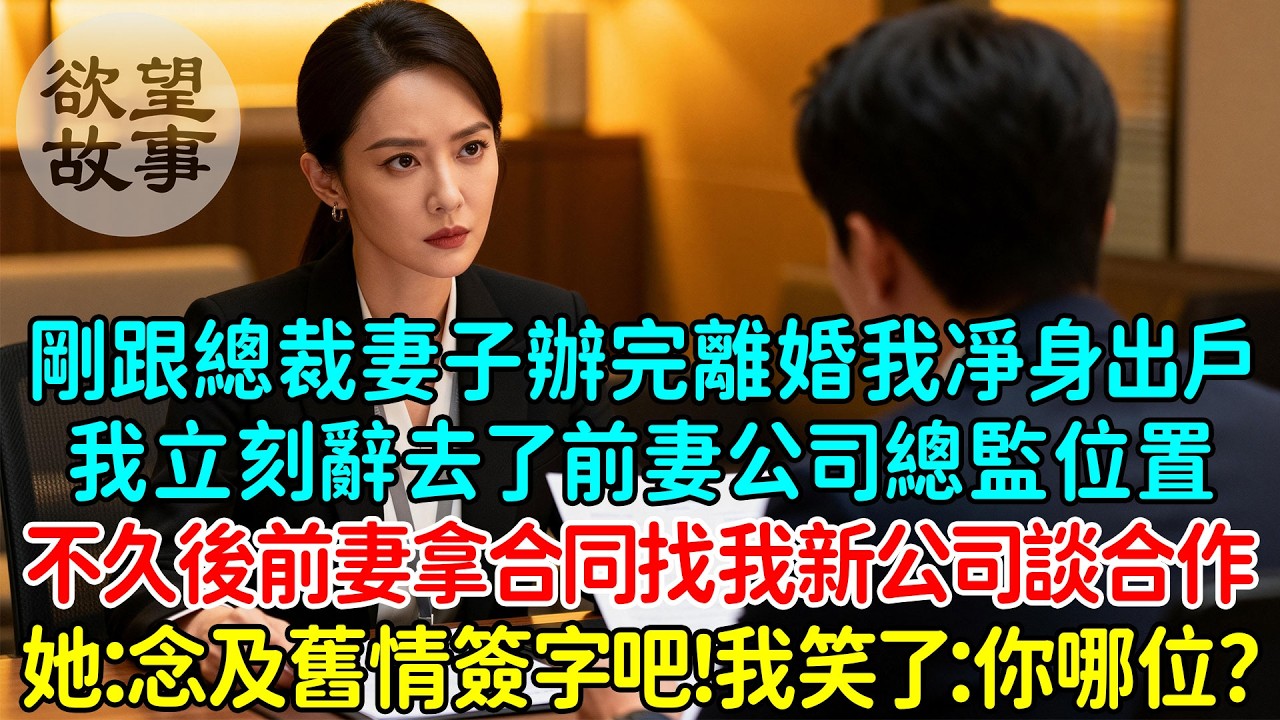 剛跟總裁妻子辦完離婚我凈身出戶后立刻辭去了前妻公司總監位置，不久後前妻拿著合同找我新公司談合作！她：希望你念及舊情簽字吧！我笑了：你哪位？