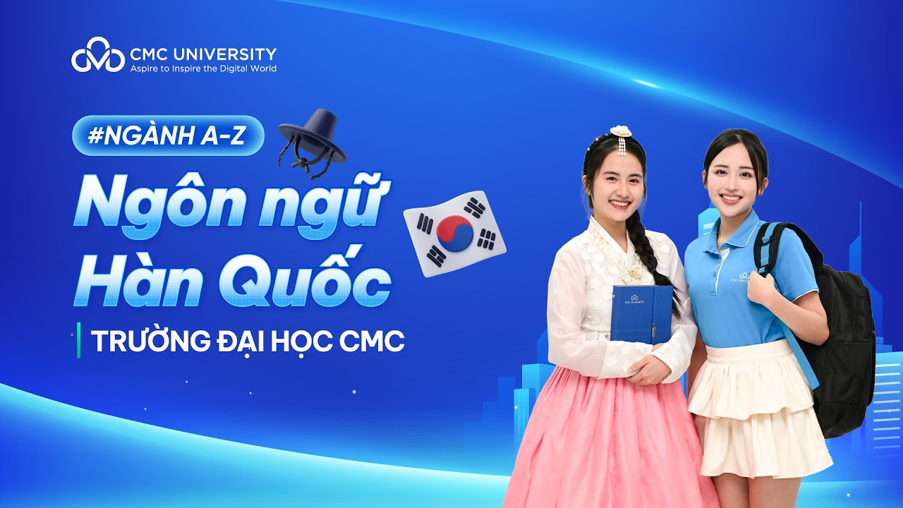 GIỚI THIỆU NGÀNH NGÔN NGỮ HÀN QUỐC - TRƯỜNG ĐẠI HỌC CMC