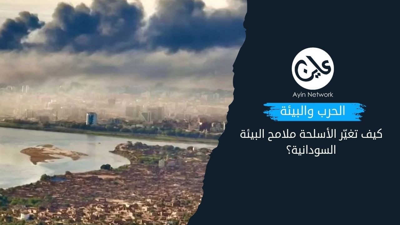 الحرب والبيئة كيف تغيّر الأسلحة ملامح البيئة السودانية؟