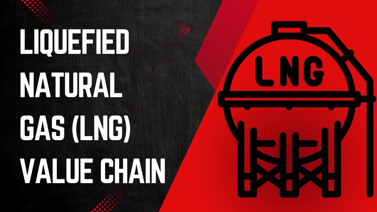Liquefied Natural Gas (LNG) Value Chain