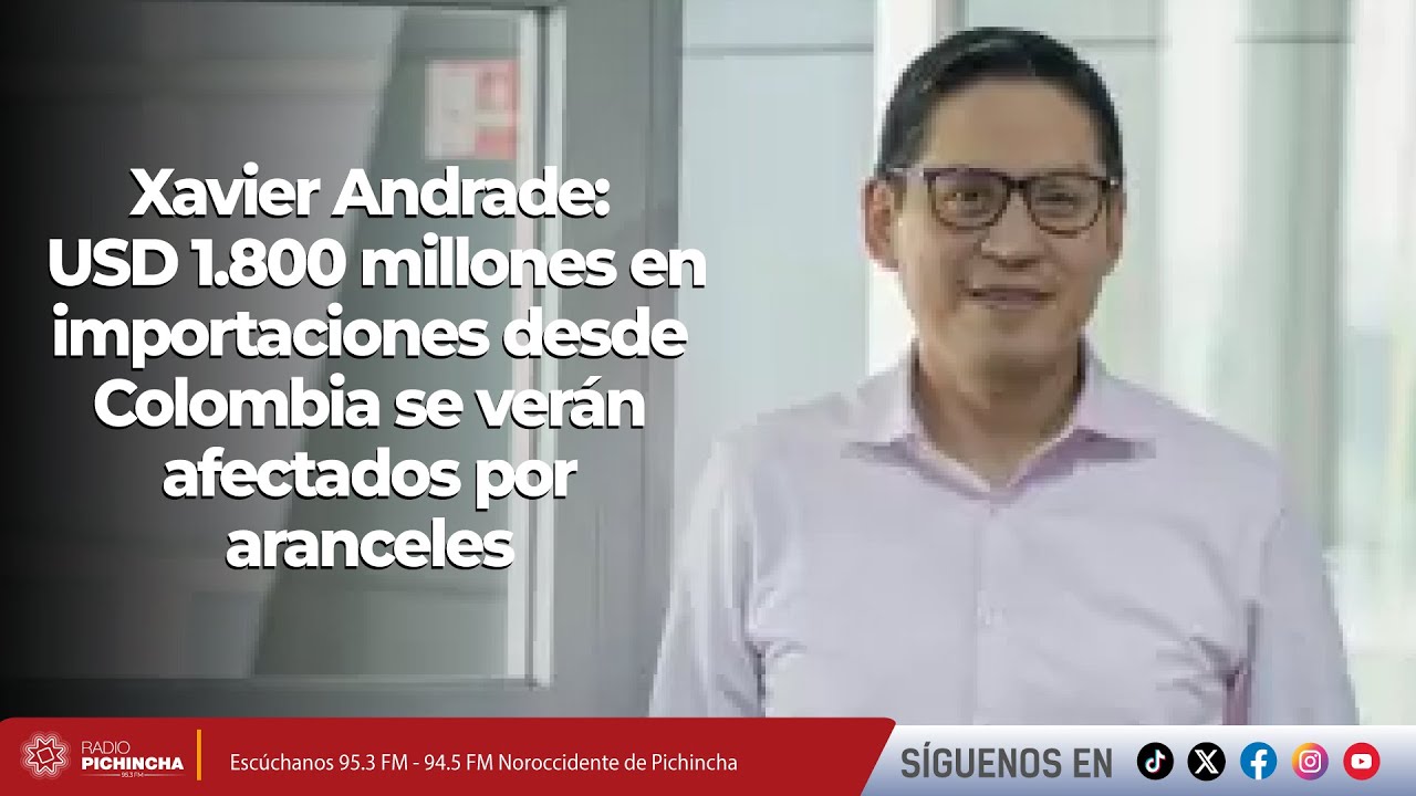 Xavier Andrade I USD 1.800 millones en importaciones desde Colombia se verán afectados por aranceles