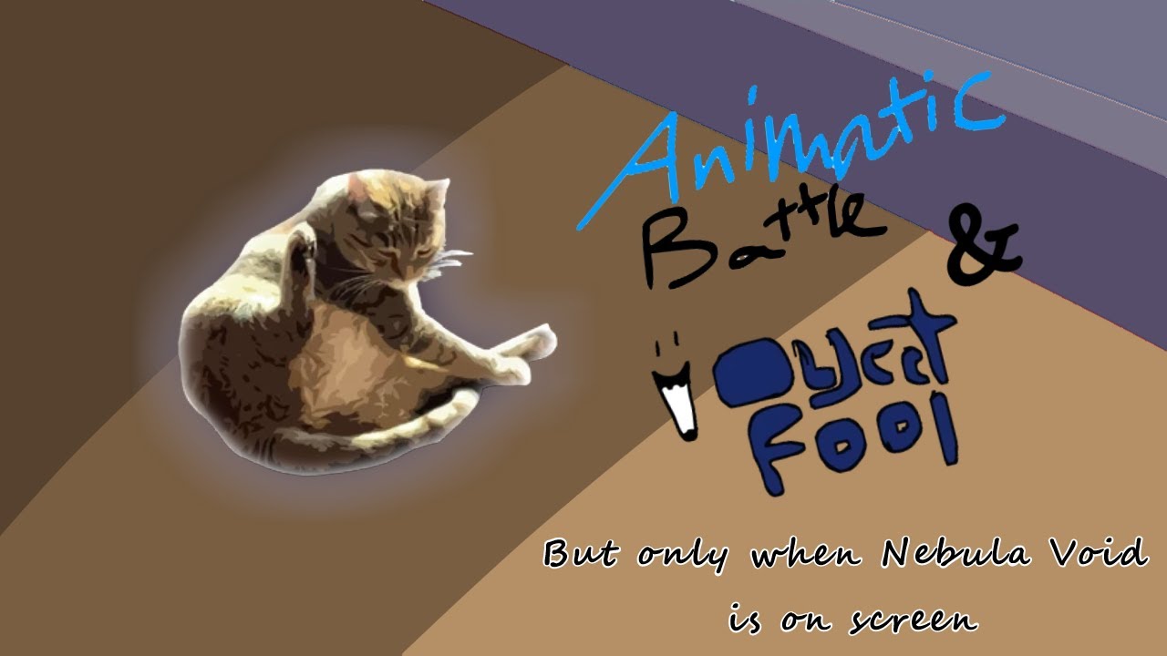 Object Fool & Animatic Battle but only when Nebula Void is on screen (As of episode 2 of AB)
