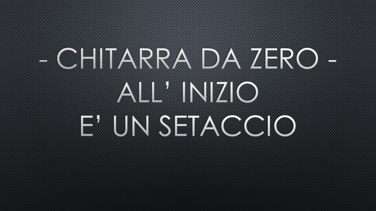 Chitarra Da Zero-All'inizio e' un Setaccio
