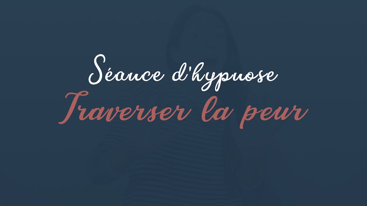 Séance d'hypnose - Traverser la peur ( L'hypnose et vous )