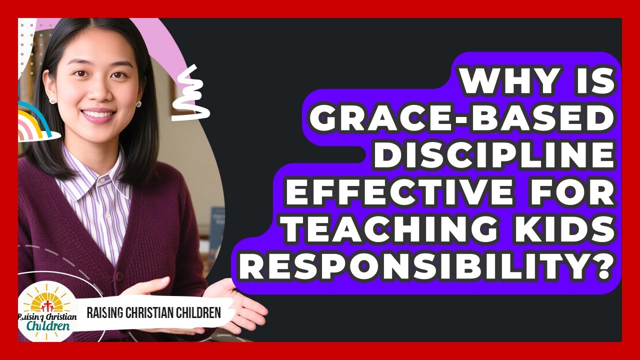 Why Is Grace-based Discipline Effective For Teaching Kids Responsibility?