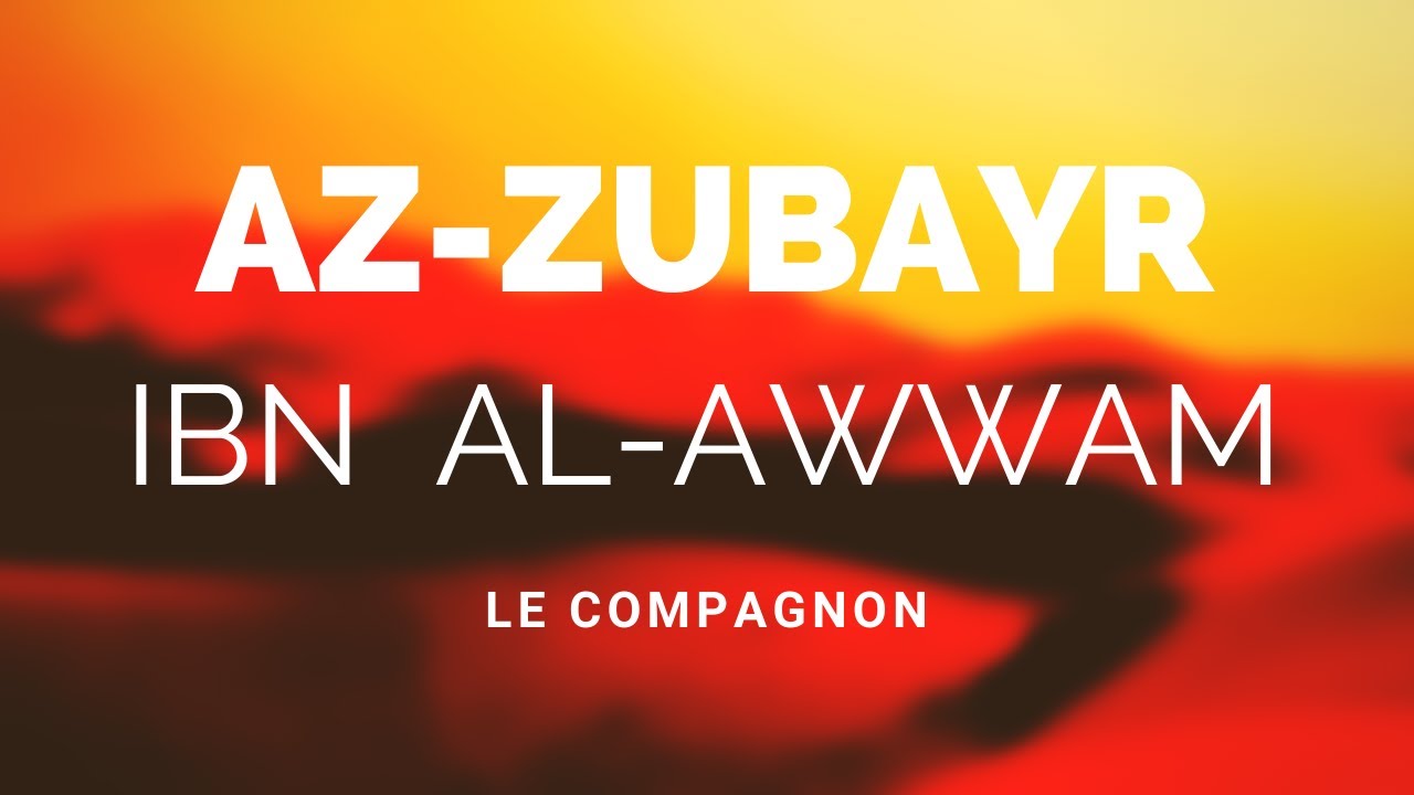 L'HISTOIRE DU COMPAGNON AZ-ZUBAYR IBN AL-AWWAM RA