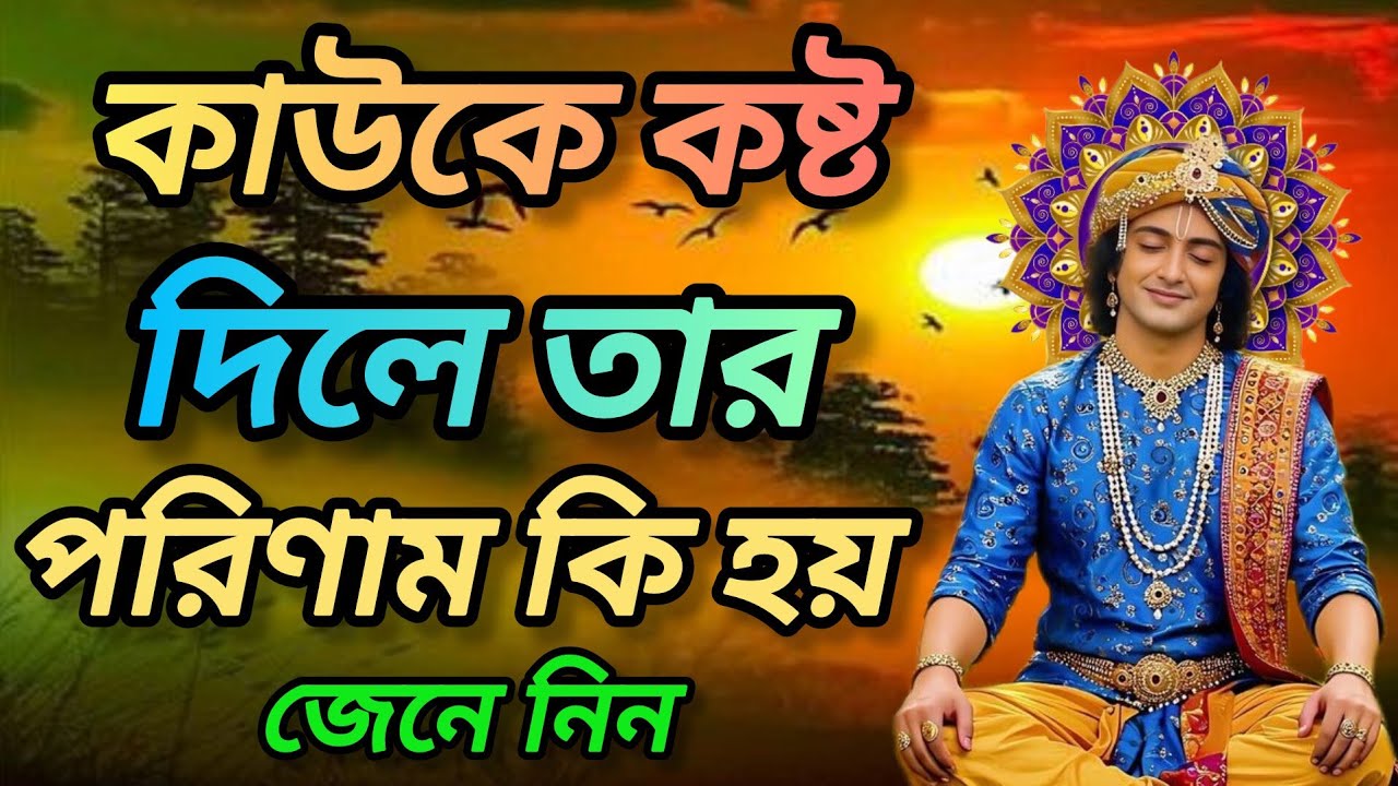 কাউকে কষ্ট দিলে তার পরিণাম কি হয় জেনে নিন। শুনুন ভগবান শ্রীকৃষ্ণের বাণী কথা। Gita srikrishna bani