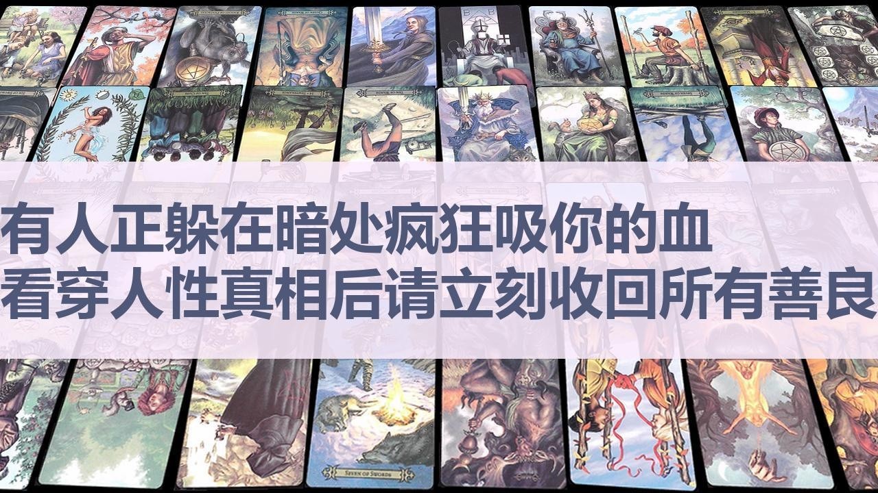 Tarot✨有人正躲在暗处疯狂吸你的血，看穿人性真相后的你请立刻收回所有善良