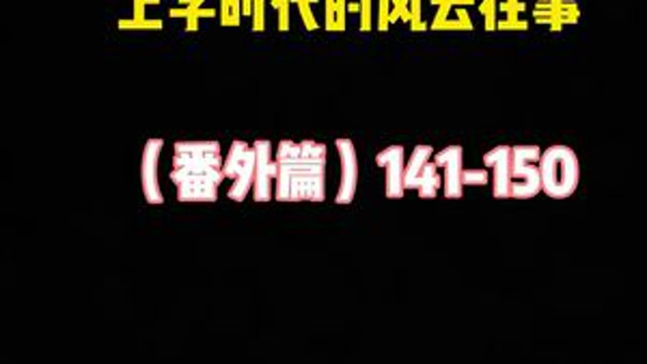 上学时代的风云往事（番外篇）141-150 应粉丝要求 加快更新速度 #大小姐夫 #柳条胡同 #大小姐夫合集睡觉版 #柳条胡同二雷子