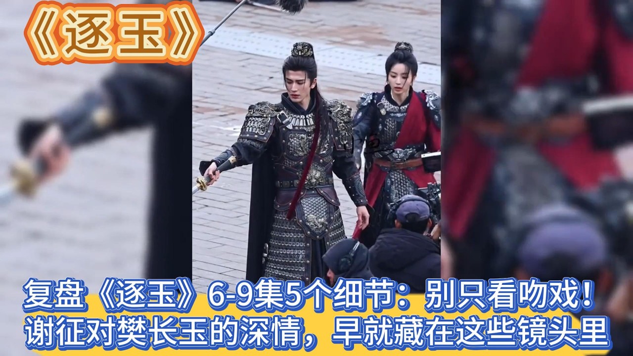 複盤《逐玉》6-9集5個細節：別只看吻戲！謝征對樊長玉的深情，早就藏在這些鏡頭裏 #张凌赫#田曦薇
