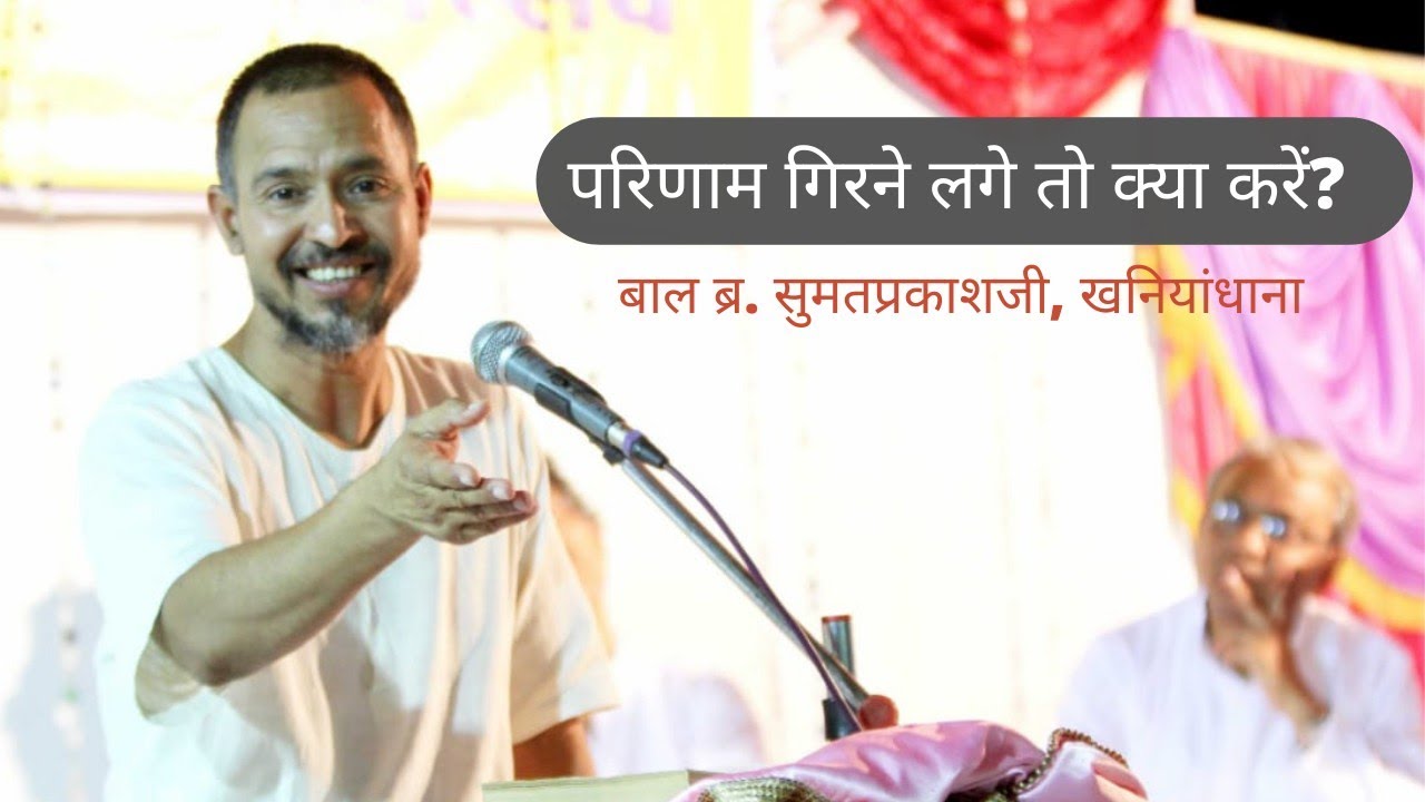 परिणाम गिरने लगे तो क्या करें? | बाल ब्र. सुमतप्रकाशजी, खनियांधाना