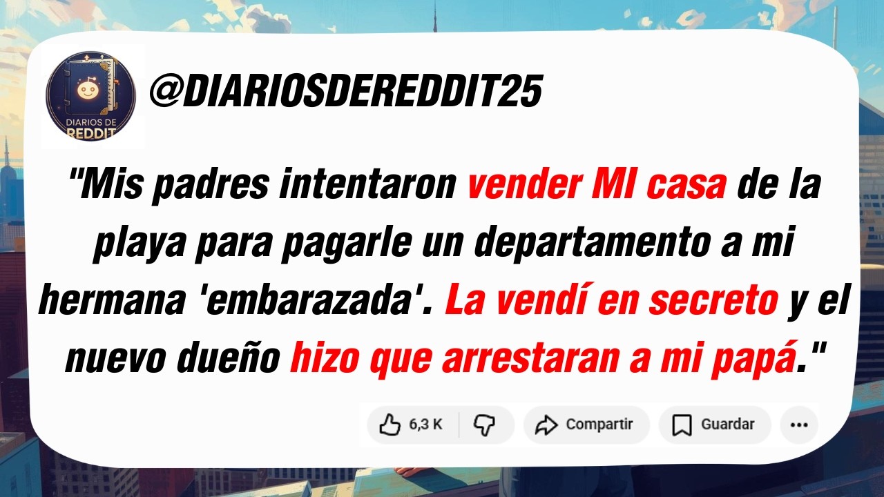 Mis padres intentaron vender MI casa de la playa para pagarle un departamento a mi hermana...