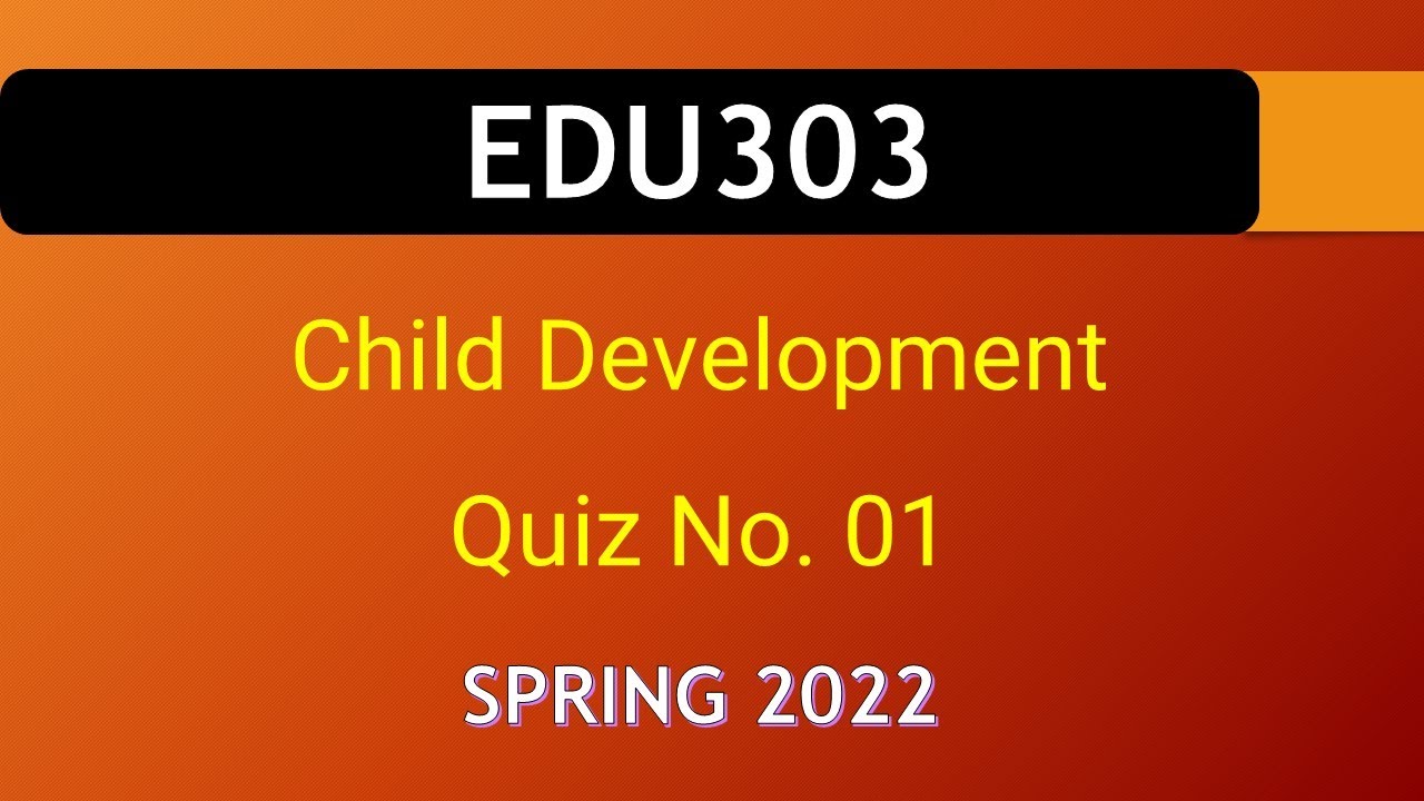 EDU303 Child Development Quiz No. 01 Spring 2022|| VU WORLD