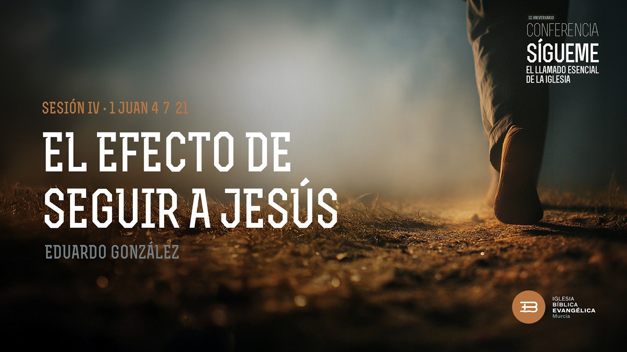 Conferencia III Aniversario | Sesión 4: El efecto de seguir a Jesús (1 Jn. 4:7-21) | Eduardo G.
