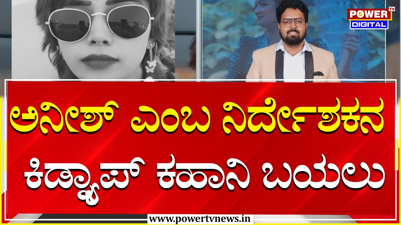 Bengaluru : ಅನೀಶ್‌ ಎಂಬ ನಿರ್ದೇಶಕನ ಕಿಡ್ನ್ಯಾಪ್‌ ಕಹಾನಿ ಬಯಲು | Power Tv News
