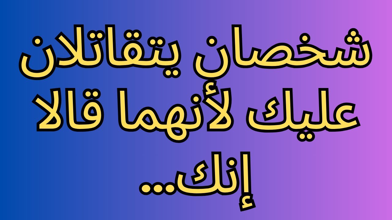 شخصان يتقاتلان عليك لأنهما قالا إنك...