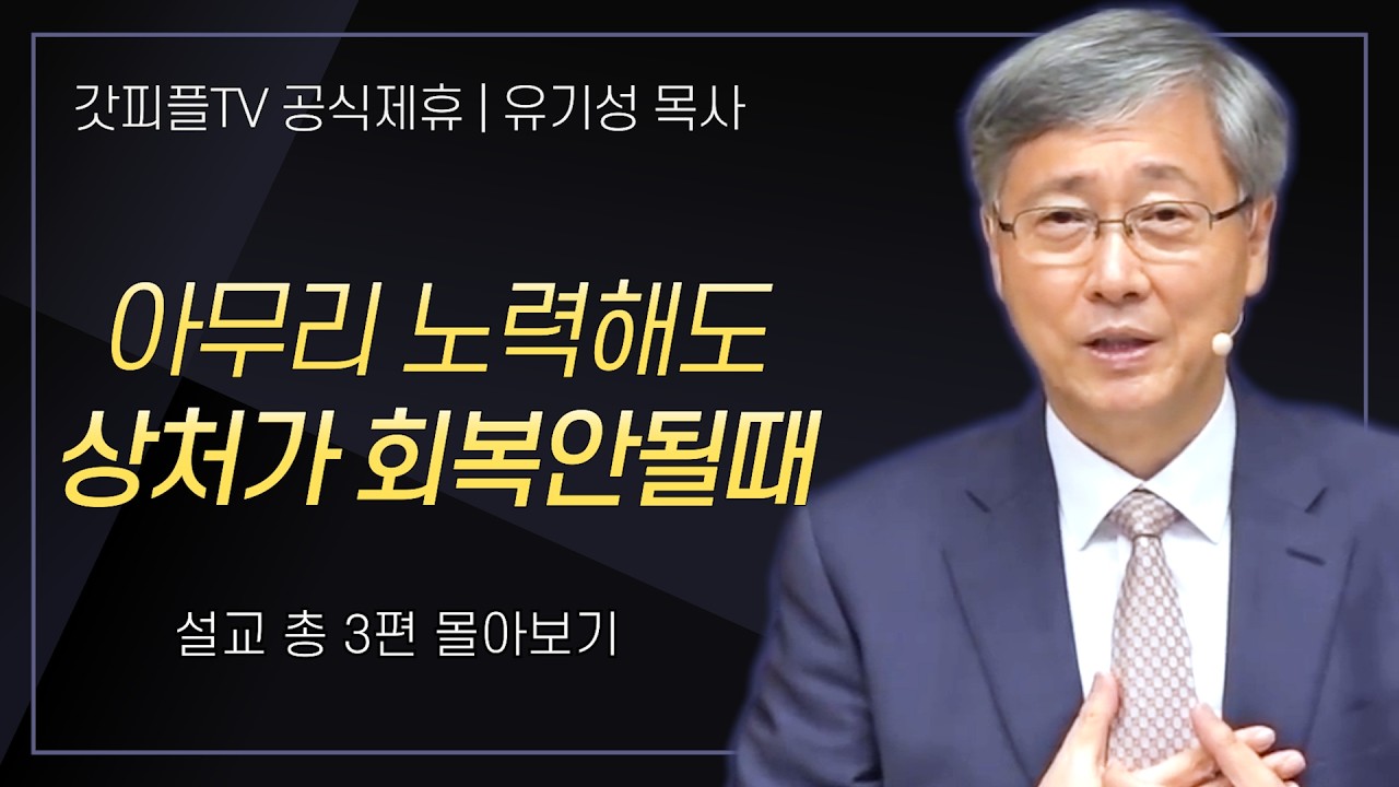 유기성 목사 '아무리 노력해도 상처가 회복안될때' 시리즈 설교 3편 몰아보기 : 갓피플TV [공식제휴]