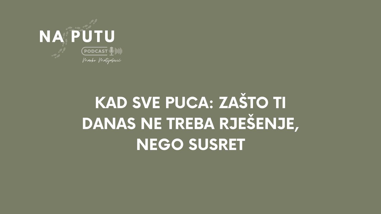 NA PUTU - Marko Matijašević, Kad sve puca: Zašto ti danas ne treba rješenje, nego Susret