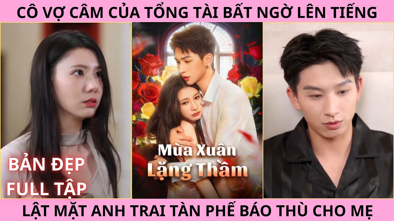 Mùa Xuân Lặng Thầm, Cô Vợ Câm Của Tổng Tài Bất Ngờ Lên Tiếng Lật Mặt Anh Trai Tàn Phế Báo Thù Cho Mẹ