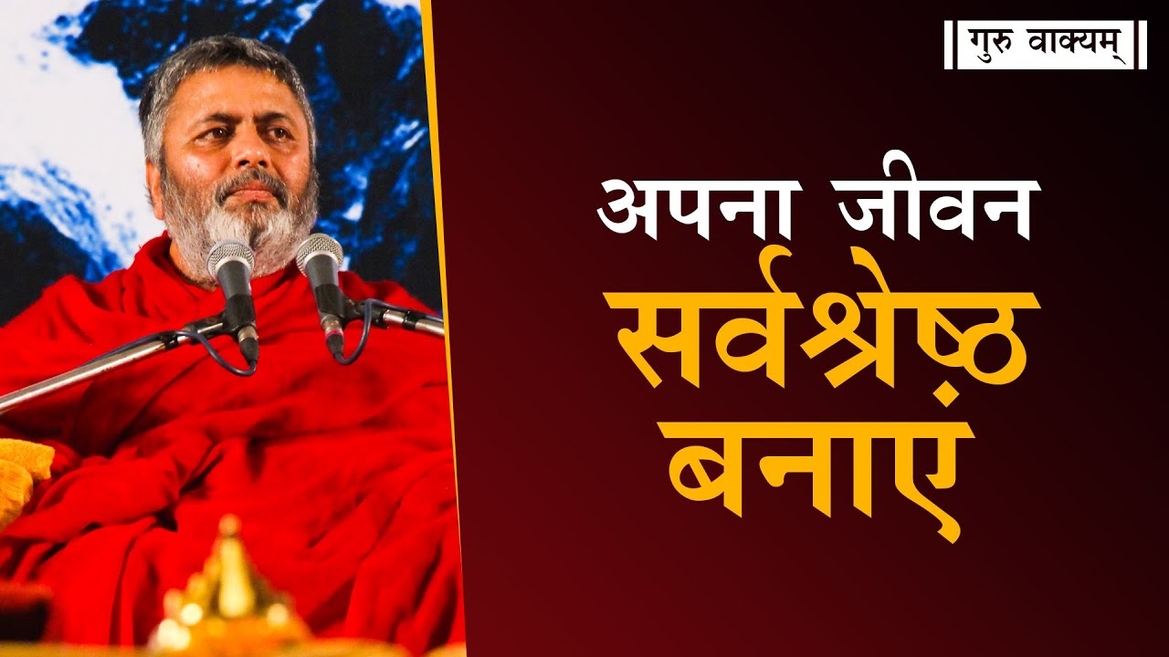 गुरु वाक्यम् एपिसोड 639 : अपना जीवन सर्वश्रेष्ठ बनाएं