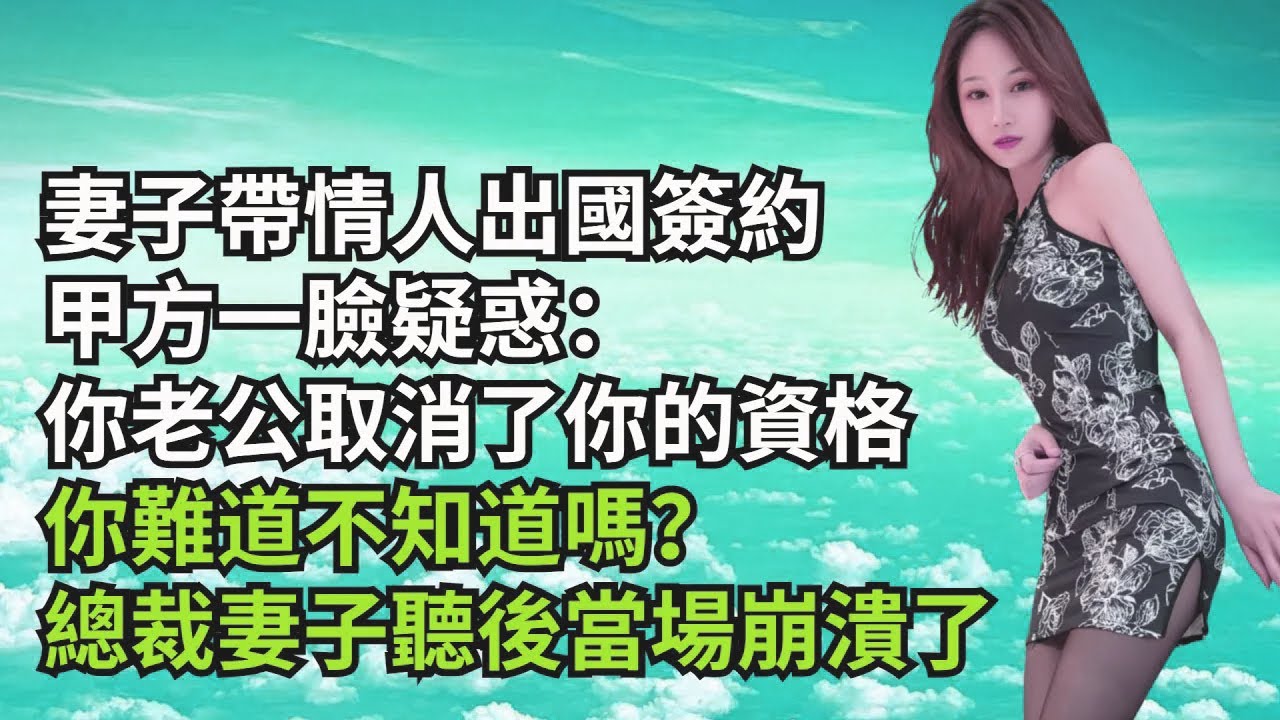 妻子帶情人出國簽約，甲方壹臉疑惑：妳老公取消了妳的資格，妳難道不知道嗎？總裁妻子聽後當場崩潰了【三味時光】#激情故事#大彬情感#夢雅故事#小說#爽文