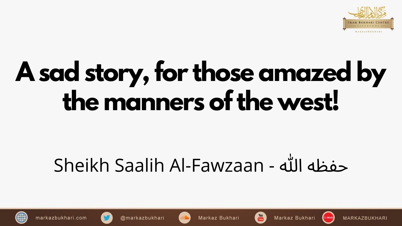 Sheikh Saalih Al-Fawzaan حفظه الله  -  A sad story, for those amazed by the manners of the west!
