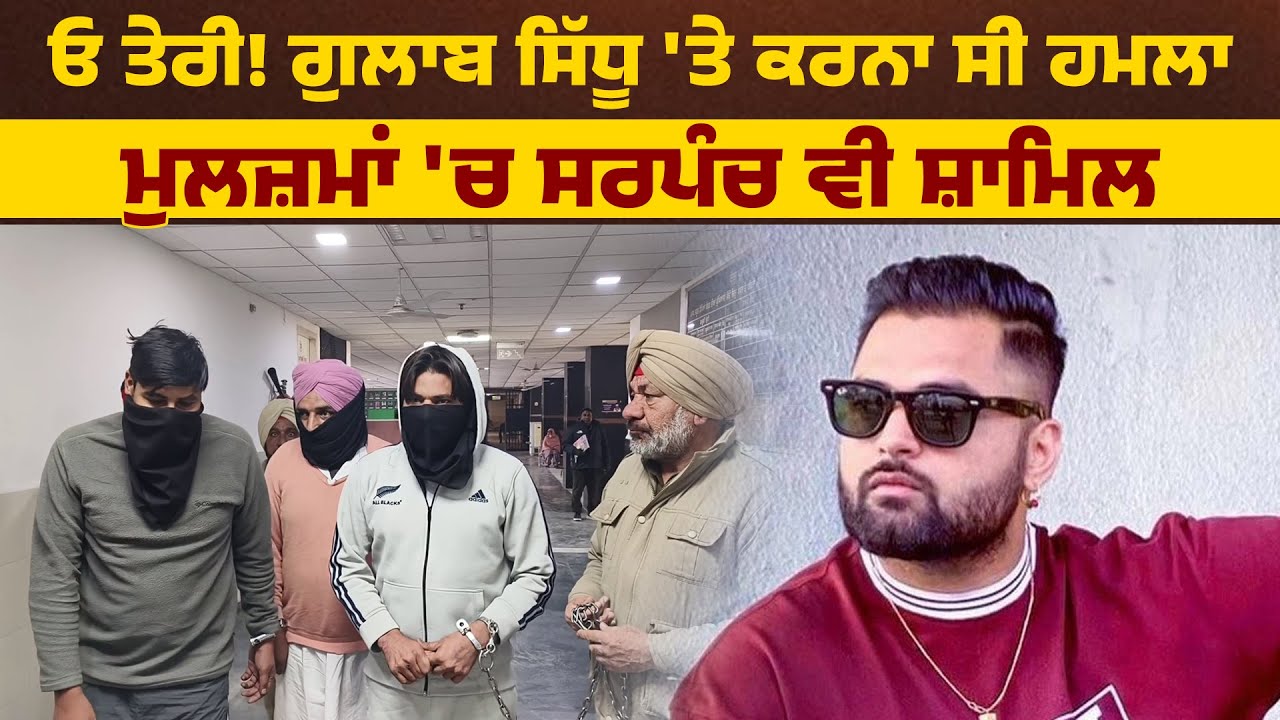 ਓ ਤੇਰੀ! ਗੁਲਾਬ ਸਿੱਧੂ 'ਤੇ ਕਰਨਾ ਸੀ ਹਮਲਾ, ਮੁਲਜ਼ਮਾਂ 'ਚ ਸਰਪੰਚ ਵੀ ਸ਼ਾਮਿਲ