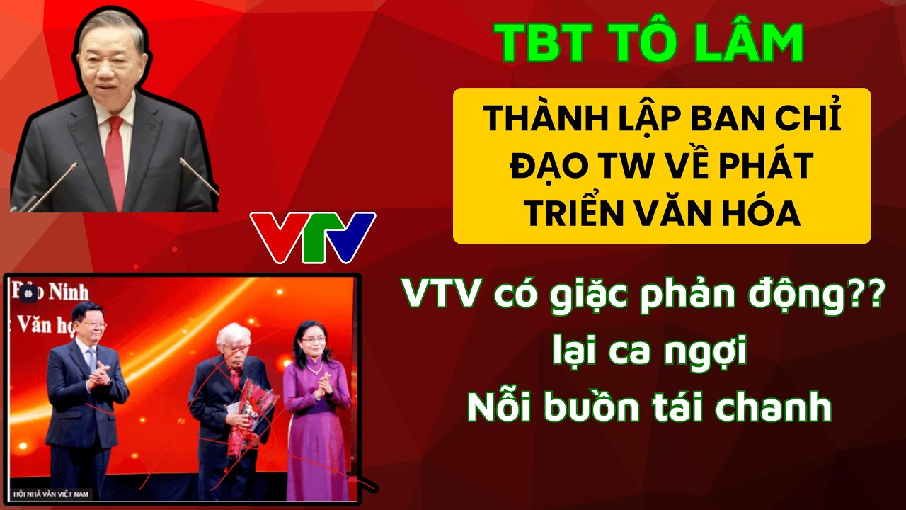 TBT Tô Lâm lập ban chỉ đạo TW Phát triển văn hóa. VTV có giặc phản động? Nỗi buồn chiến tranh