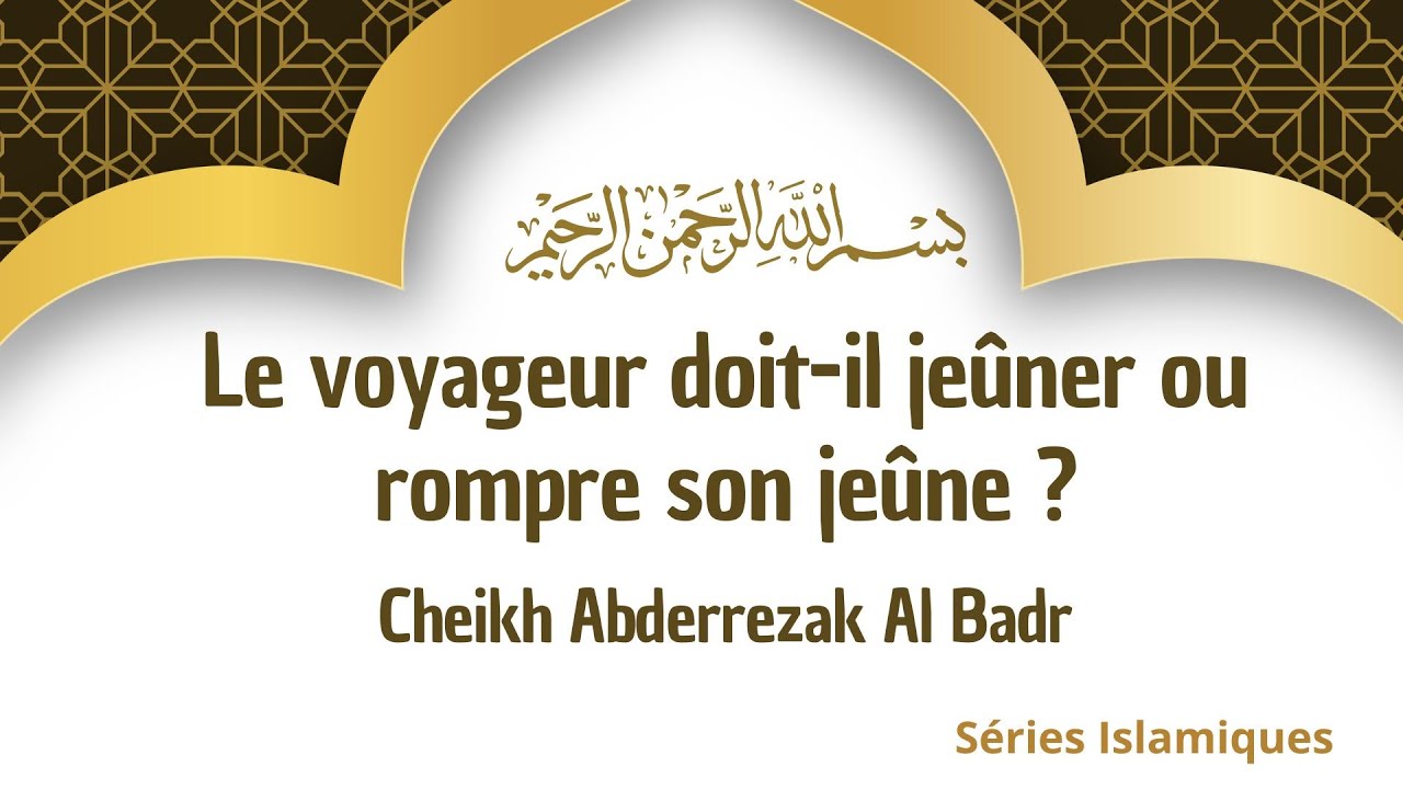 Le voyageur doit-il jeûner ou rompre son jeûne ? - Cheikh Abderrezak Al Badr