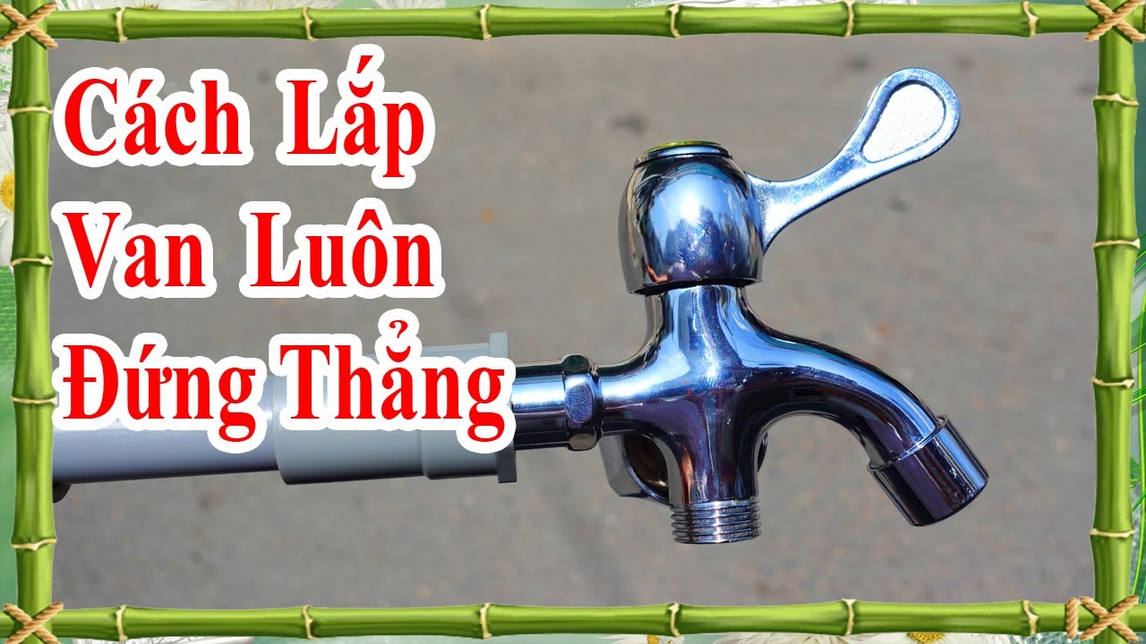 cách lắp van khóa nước luôn đứng thẳng mà không bị lệch một bên cực hay