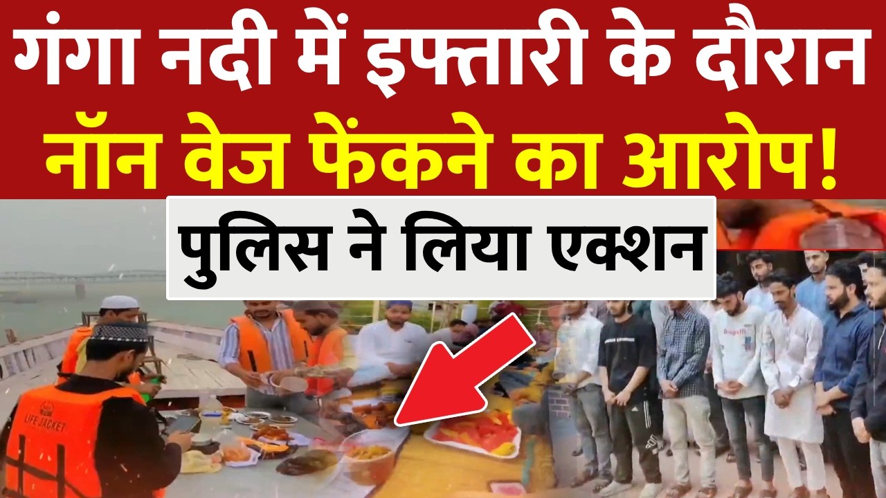 Varanasi Ganga Iftar Controversy LIVE: गंगा की बीच धारा में 'नॉनवेज' इफ्तार पार्टी? पुलिस का एक्शन