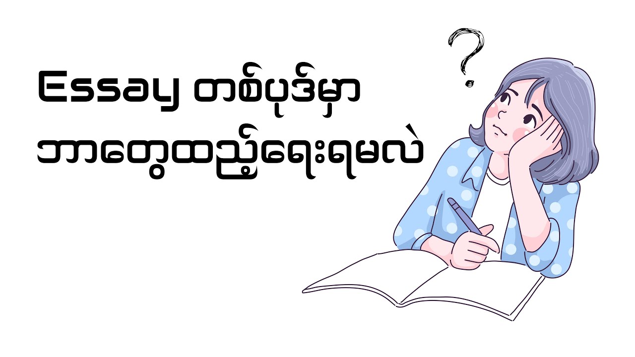 Essay တစ်ပုဒ်မှာ ဘာတွေထည့်ရေးရမလဲ (How to write an essay)