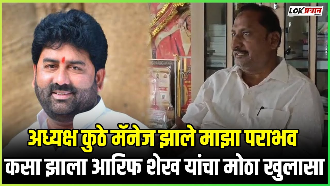 अध्यक्ष कुठे मॅनेज झाले माझा पराभव कसा झाला आरिफ शेख यांचा मोठा खुलासा