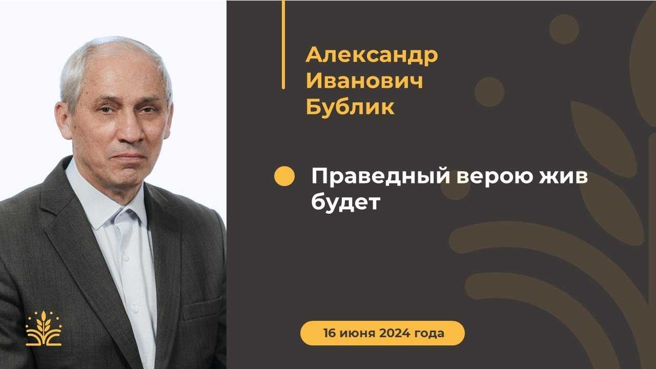 Праведный верою жив будет. Проповедь: Александр Иванович Бублик.