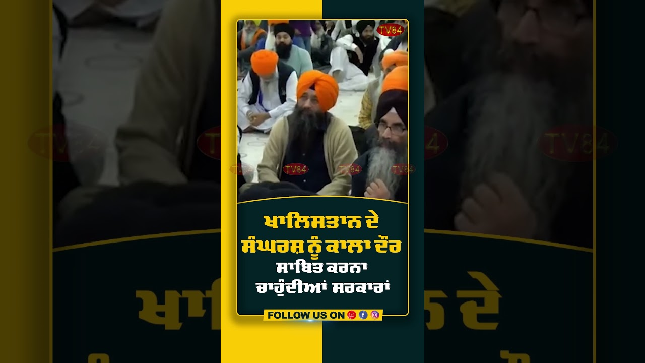 ਖਾਲਿਸਤਾਨ ਦੇ ਸੰਘਰਸ਼ ਨੂੰ ਕਾਲਾ ਦੌਰ ਸਾਬਿਤ ਕਰਨਾ ਚਾਹੁੰਦੀਆਂ ਸਰਕਾਰਾਂ