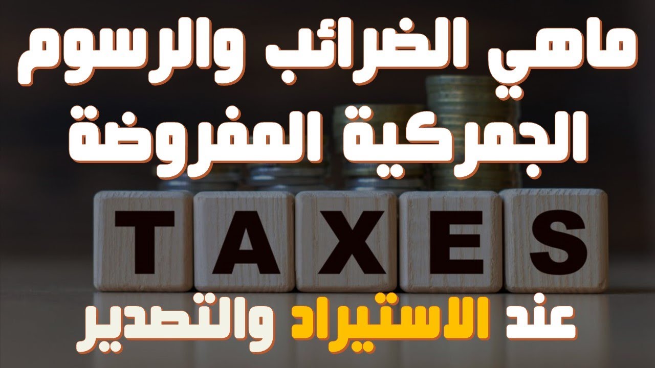 ماهي الضرائب والرسوم الجمركية التي سأدفع عند الاستيراد أوالتصدير ؟