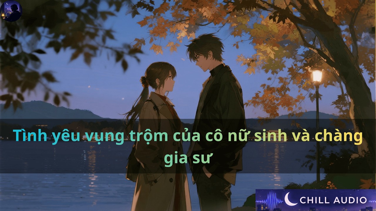 Tình yêu vụng trộm của cô nữ sinh và chàng gia sư | Chill Audio
