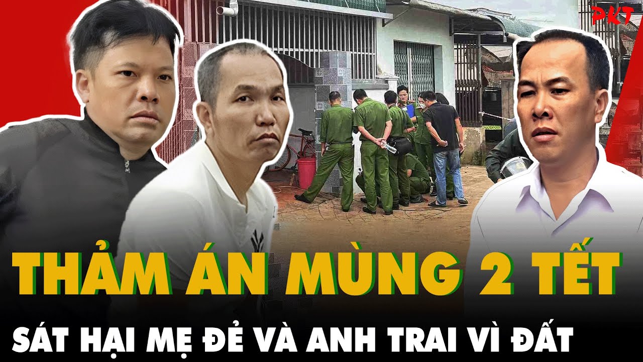 THẢM ÁN MÙNG 2 TẾT: Chia đất không đều, EM TRAI SÁT HẠI MẸ VÀ ANH TRAI ở Quảng Ninh | PKT
