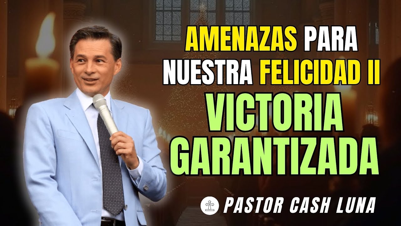 AMENAZAS PARA NUESTRA FELICIDAD II: VICTORIA GARANTIZADA | PREDICAS CASH LUNA | MENSAJES CRISTIANOS